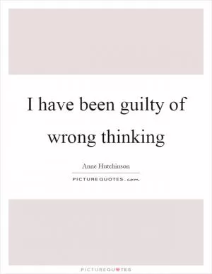 I have been guilty of wrong thinking Picture Quote #1
