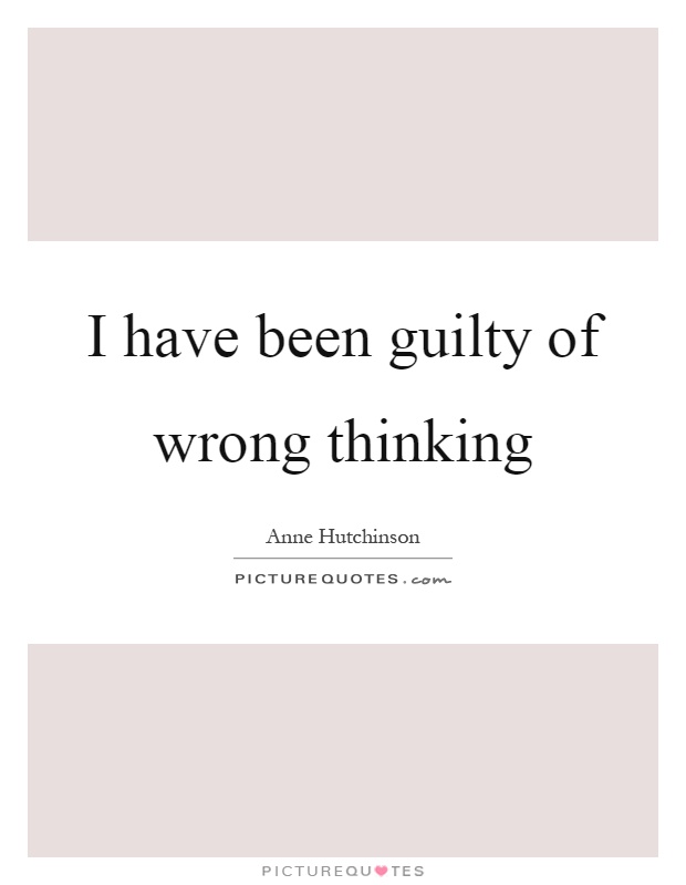 I have been guilty of wrong thinking Picture Quote #1
