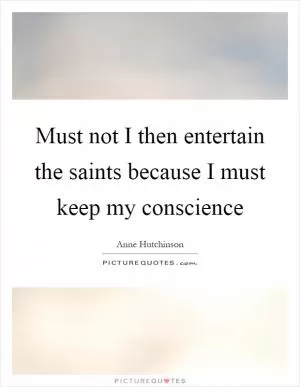 Must not I then entertain the saints because I must keep my conscience Picture Quote #1
