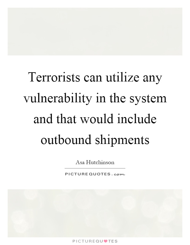 Terrorists can utilize any vulnerability in the system and that would include outbound shipments Picture Quote #1