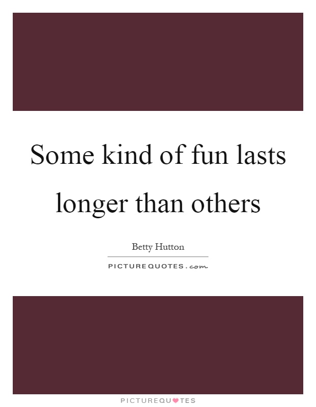 Some kind of fun lasts longer than others Picture Quote #1