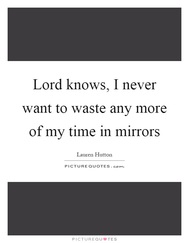 Lord knows, I never want to waste any more of my time in mirrors Picture Quote #1