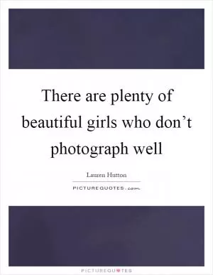 There are plenty of beautiful girls who don’t photograph well Picture Quote #1