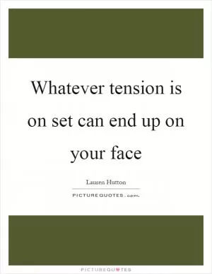 Whatever tension is on set can end up on your face Picture Quote #1