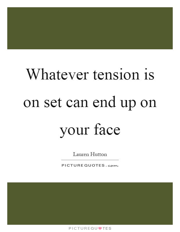 Whatever tension is on set can end up on your face Picture Quote #1