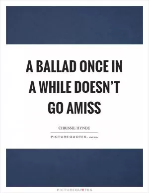 A ballad once in a while doesn’t go amiss Picture Quote #1