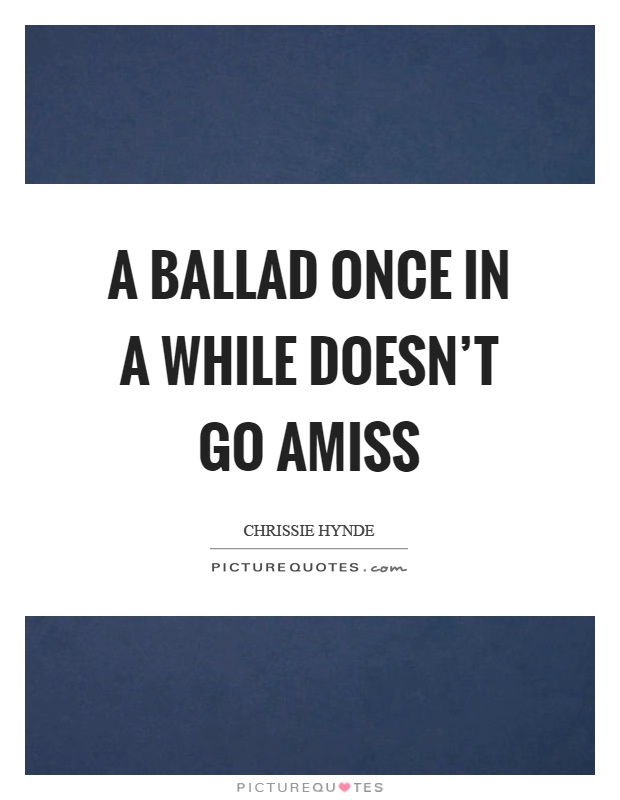 A ballad once in a while doesn't go amiss Picture Quote #1