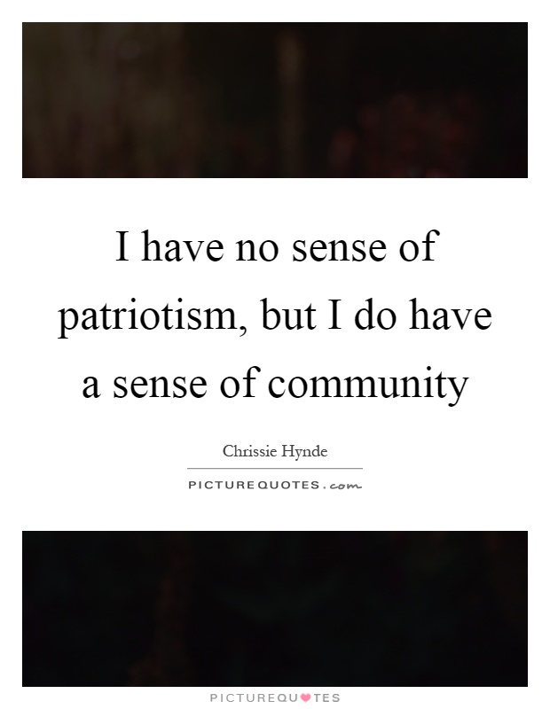 I have no sense of patriotism, but I do have a sense of community Picture Quote #1