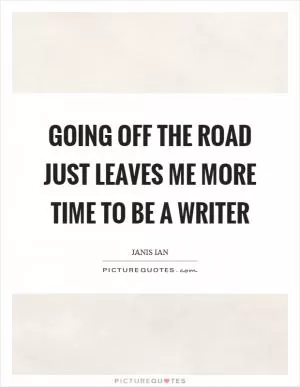 Going off the road just leaves me more time to be a writer Picture Quote #1