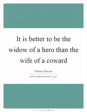 It is better to be the widow of a hero than the wife of a coward Picture Quote #1