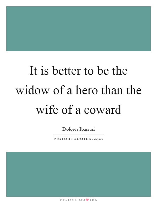 It is better to be the widow of a hero than the wife of a coward Picture Quote #1