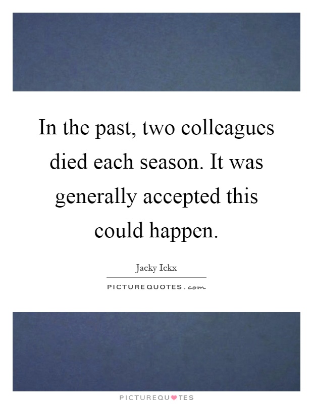 In the past, two colleagues died each season. It was generally accepted this could happen Picture Quote #1