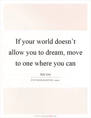 If your world doesn’t allow you to dream, move to one where you can Picture Quote #1