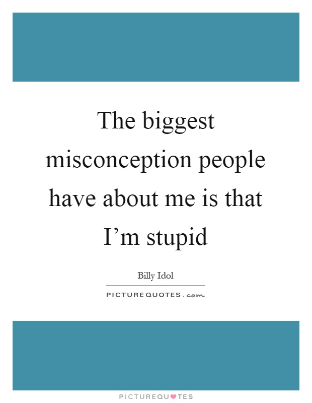 The biggest misconception people have about me is that I'm stupid Picture Quote #1