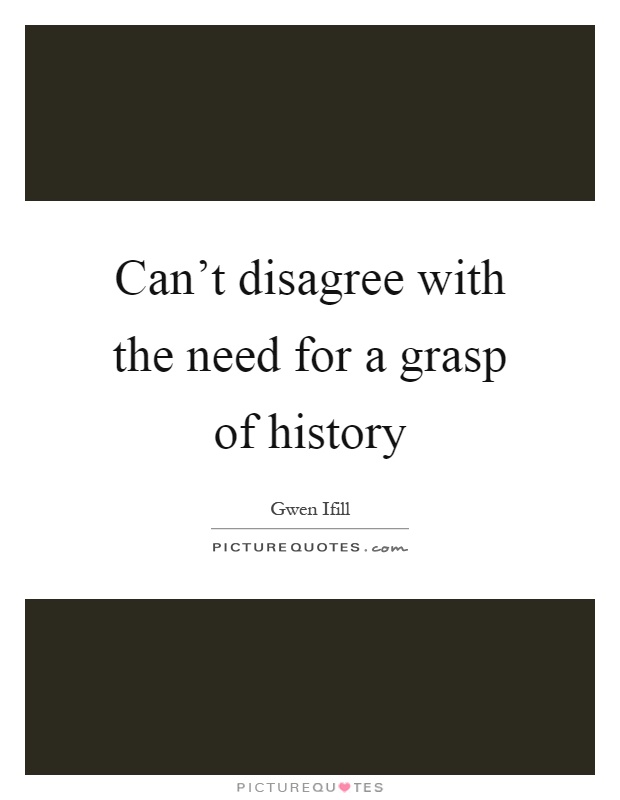 Can't disagree with the need for a grasp of history Picture Quote #1