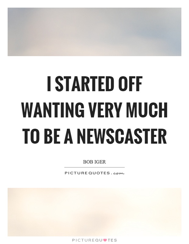 I started off wanting very much to be a newscaster Picture Quote #1