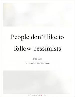 People don’t like to follow pessimists Picture Quote #1