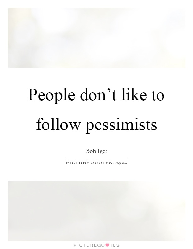 People don't like to follow pessimists Picture Quote #1