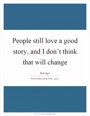 People still love a good story, and I don’t think that will change Picture Quote #1