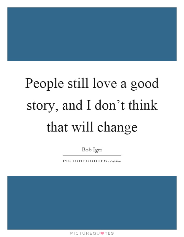 People still love a good story, and I don't think that will change Picture Quote #1