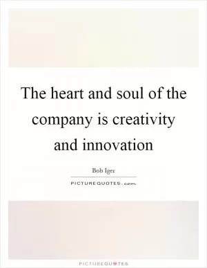 The heart and soul of the company is creativity and innovation Picture Quote #1