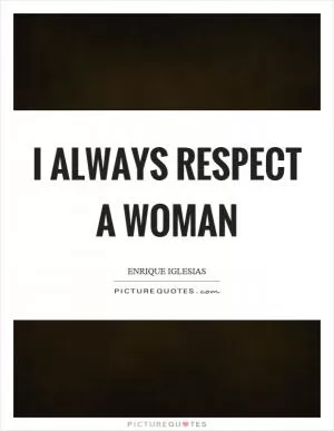 I always respect a woman Picture Quote #1