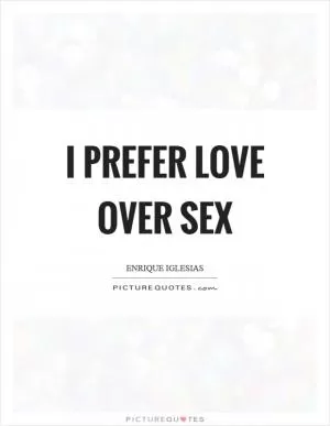 I prefer love over sex Picture Quote #1
