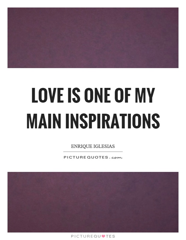 Love is one of my main inspirations Picture Quote #1