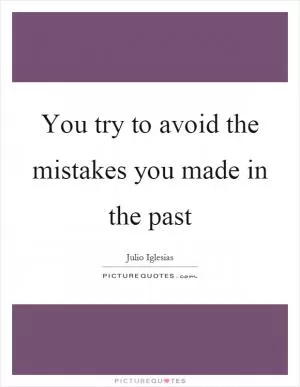 You try to avoid the mistakes you made in the past Picture Quote #1