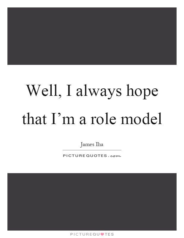 Well, I always hope that I'm a role model Picture Quote #1