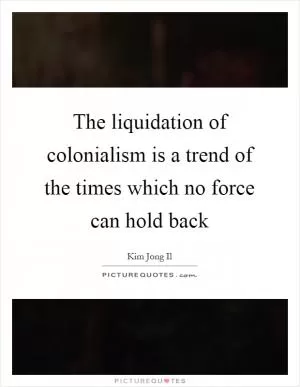 The liquidation of colonialism is a trend of the times which no force can hold back Picture Quote #1