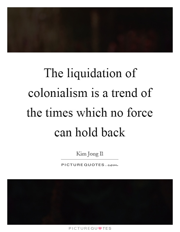 The liquidation of colonialism is a trend of the times which no force can hold back Picture Quote #1