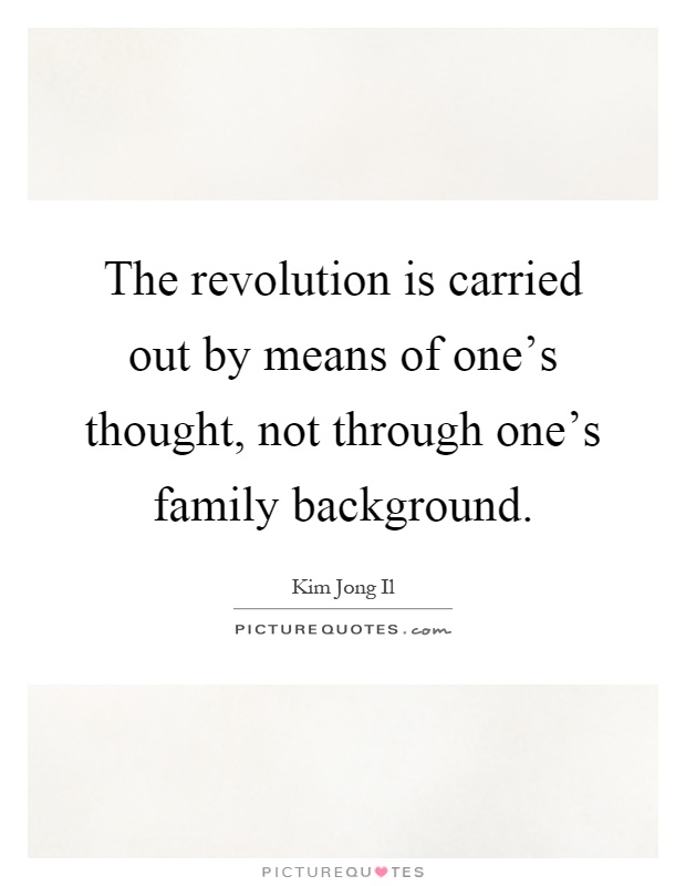 The revolution is carried out by means of one's thought, not through one's family background Picture Quote #1