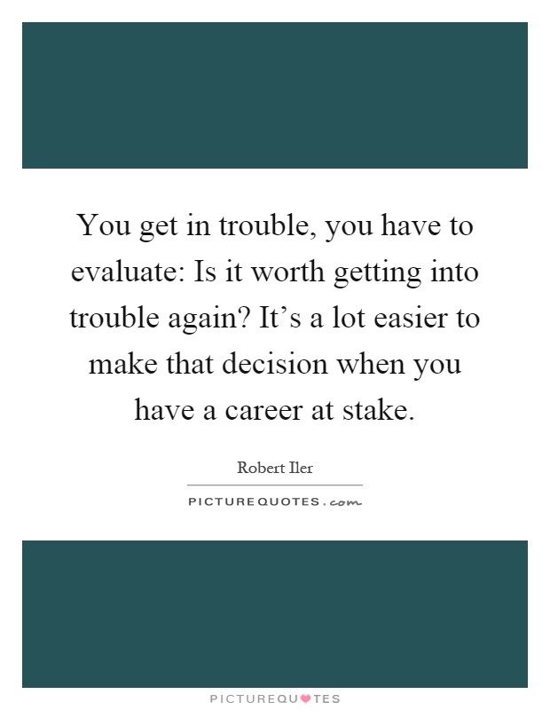 You get in trouble, you have to evaluate: Is it worth getting into trouble again? It's a lot easier to make that decision when you have a career at stake Picture Quote #1