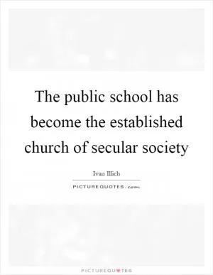 The public school has become the established church of secular society Picture Quote #1