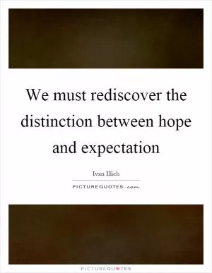 We must rediscover the distinction between hope and expectation Picture Quote #1