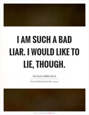 I am such a bad liar. I would like to lie, though Picture Quote #1