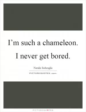 I’m such a chameleon. I never get bored Picture Quote #1