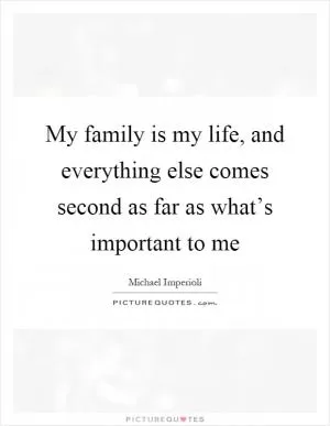 My family is my life, and everything else comes second as far as what’s important to me Picture Quote #1