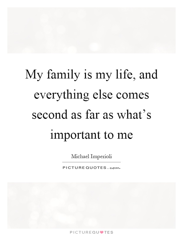 My family is my life, and everything else comes second as far as what's important to me Picture Quote #1