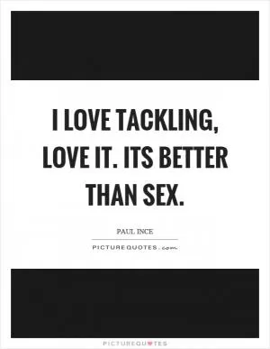I love tackling, love it. Its better than sex Picture Quote #1