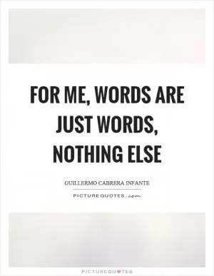 For me, words are just words, nothing else Picture Quote #1