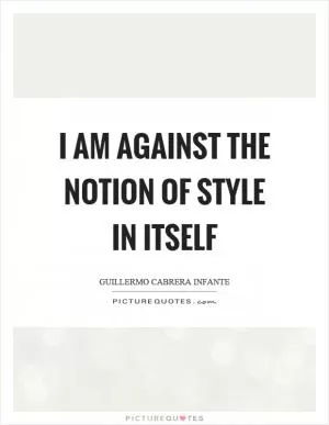 I am against the notion of style in itself Picture Quote #1