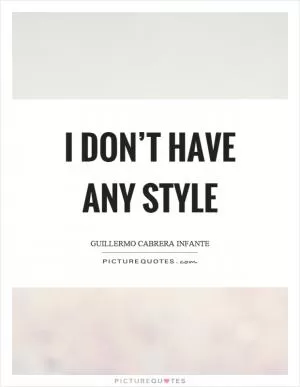 I don’t have any style Picture Quote #1