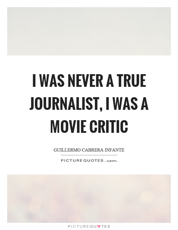 I was never a true journalist, I was a movie critic Picture Quote #1
