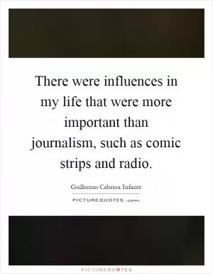 There were influences in my life that were more important than journalism, such as comic strips and radio Picture Quote #1