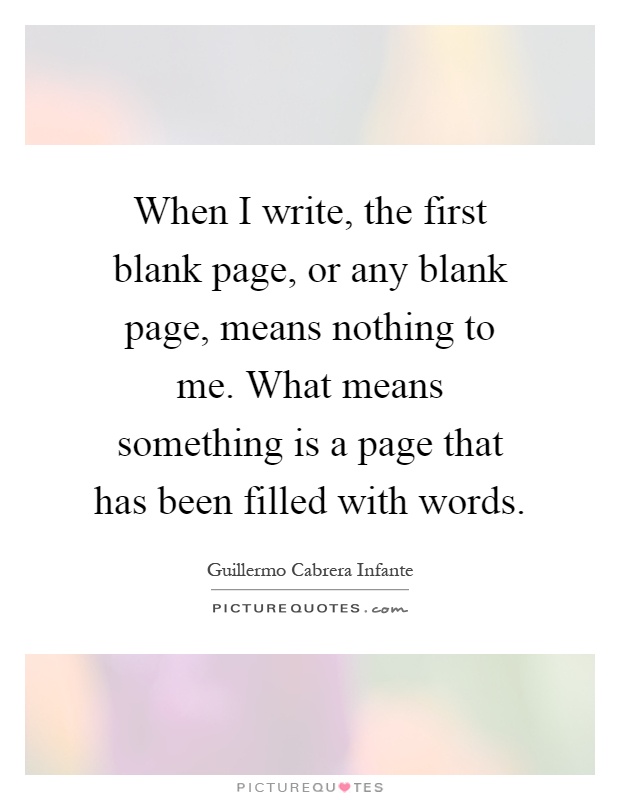 When I write, the first blank page, or any blank page, means nothing to me. What means something is a page that has been filled with words Picture Quote #1