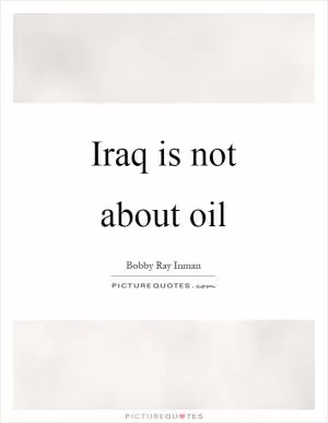 Iraq is not about oil Picture Quote #1