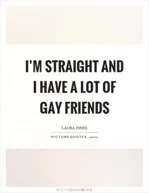 I’m straight and I have a lot of gay friends Picture Quote #1