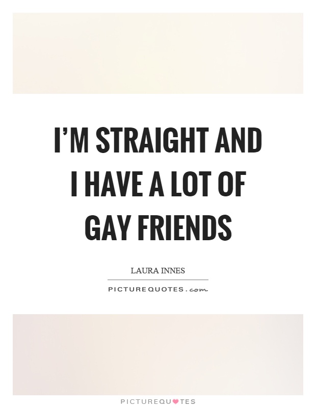 I'm straight and I have a lot of gay friends Picture Quote #1